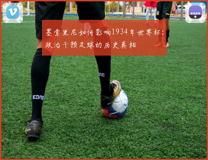墨索里尼如何影响1934年世界杯：政治干预足球的历史真相