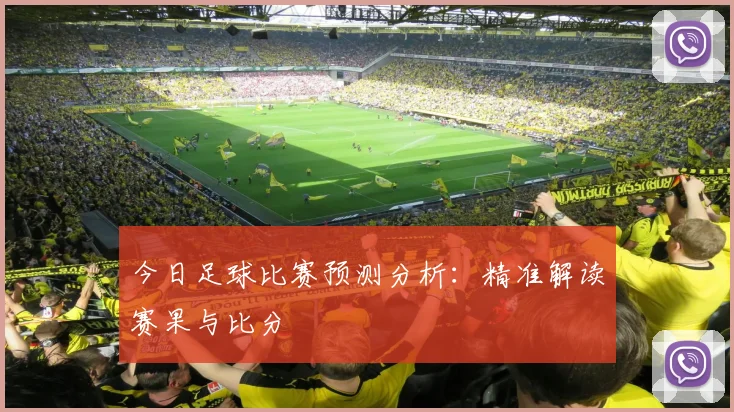 今日足球比赛预测分析：精准解读赛果与比分