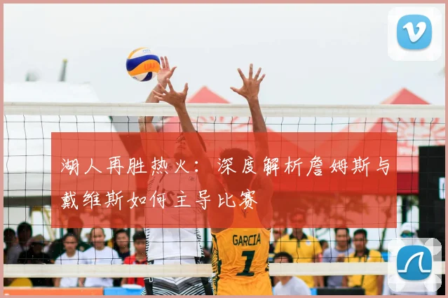 湖人再胜热火:深度解析詹姆斯与戴维斯如何主导比赛