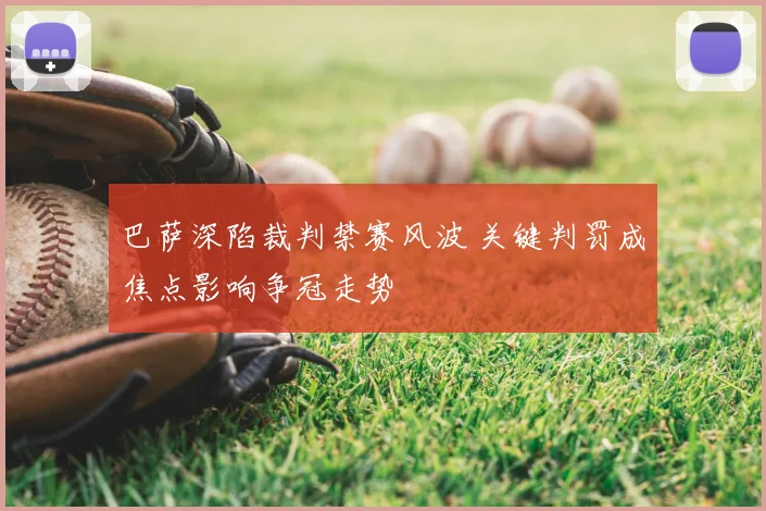 巴萨深陷裁判禁赛风波 关键判罚成焦点影响争冠走势