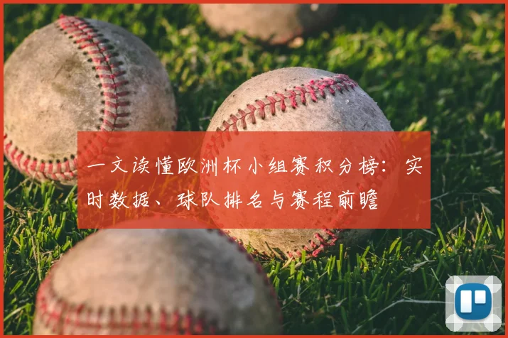 一文读懂欧洲杯小组赛积分榜：实时数据、球队排名与赛程前瞻