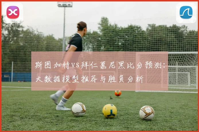 斯图加特vs拜仁慕尼黑比分预测：大数据模型推荐与胜负分析