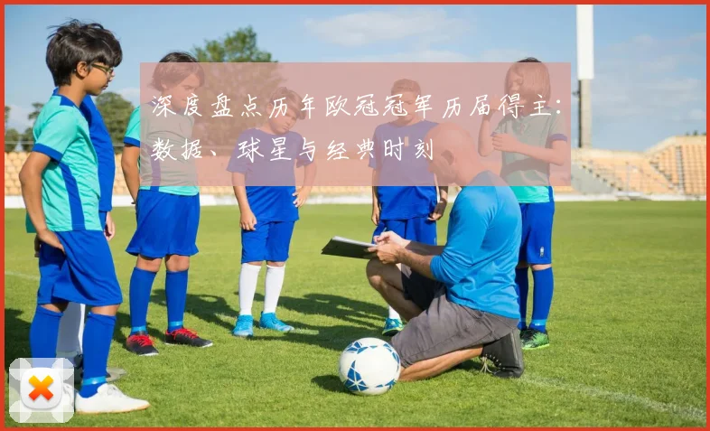 深度盘点历年欧冠冠军历届得主：数据、球星与经典时刻