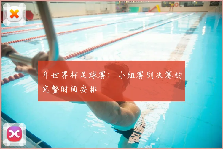 年世界杯足球赛：小组赛到决赛的完整时间安排