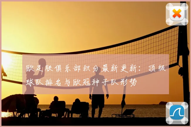 欧足联俱乐部积分最新更新：顶级球队排名与欧冠种子队形势