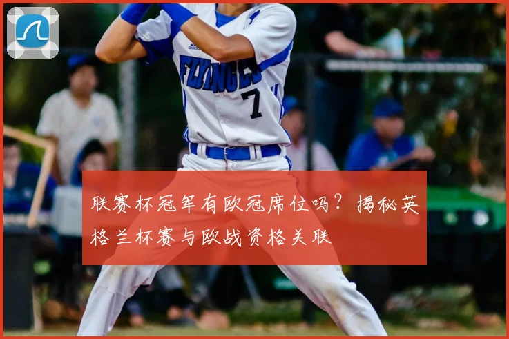 联赛杯冠军有欧冠席位吗？揭秘英格兰杯赛与欧战资格关联