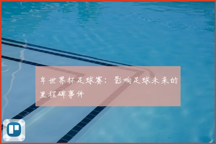 年世界杯足球赛：影响足球未来的里程碑事件
