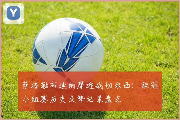 萨格勒布迪纳摩迎战切尔西：欧冠小组赛历史交锋记录盘点