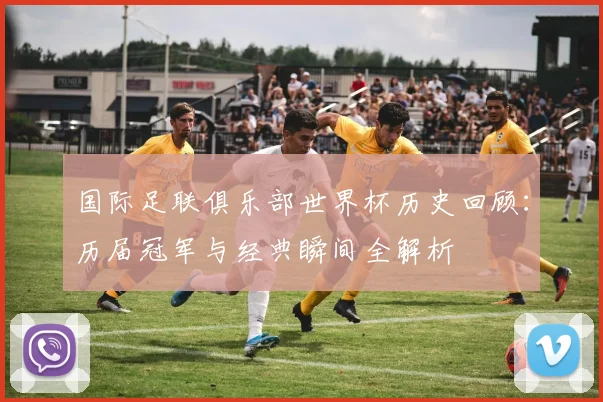 国际足联俱乐部世界杯历史回顾：历届冠军与经典瞬间全解析