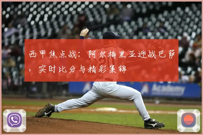 西甲焦点战：阿尔梅里亚迎战巴萨，实时比分与精彩集锦