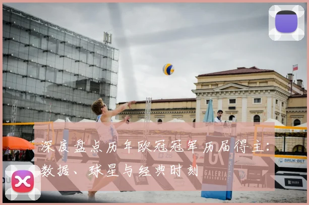 深度盘点历年欧冠冠军历届得主：数据、球星与经典时刻