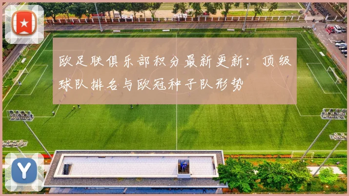 欧足联俱乐部积分最新更新：顶级球队排名与欧冠种子队形势