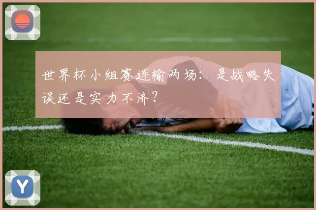 世界杯小组赛连输两场：是战略失误还是实力不济？