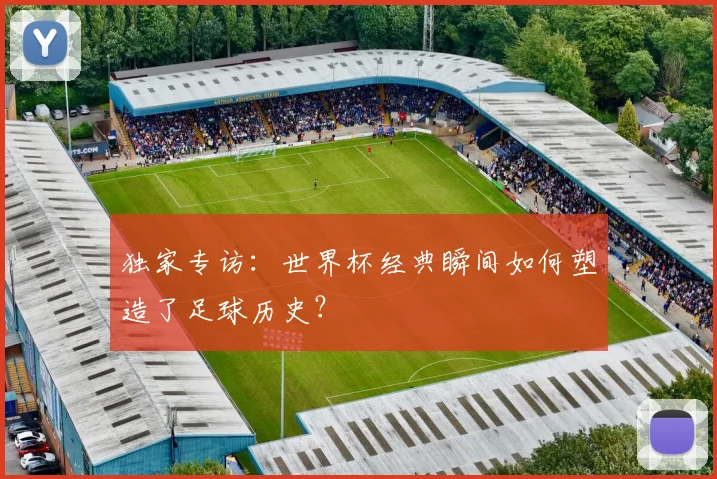独家专访：世界杯经典瞬间如何塑造了足球历史？