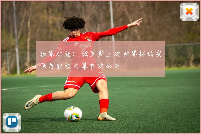 独家对话：俄罗斯上次世界杯的安保与组织内幕首次公开
