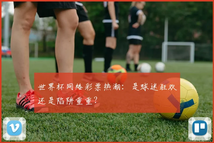 世界杯网络彩票热潮：是球迷狂欢还是陷阱重重？