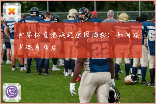 世界杯直播延迟原因揭秘:如何减少观看滞后