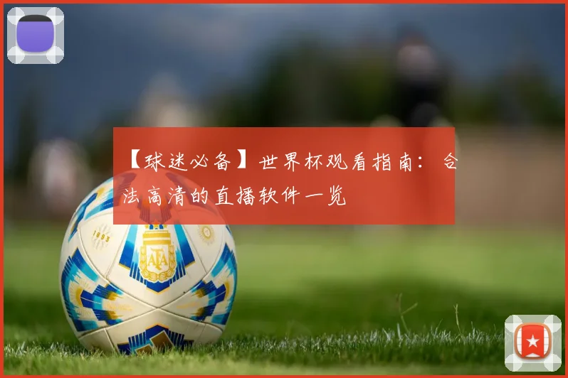 【球迷必备】世界杯观看指南：合法高清的直播软件一览
