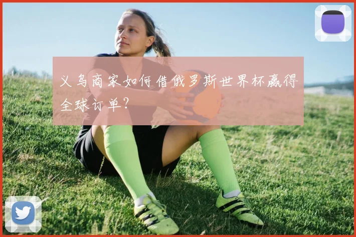 义乌商家如何借俄罗斯世界杯赢得全球订单？