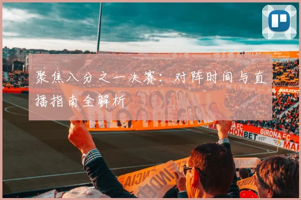 聚焦八分之一决赛：对阵时间与直播指南全解析