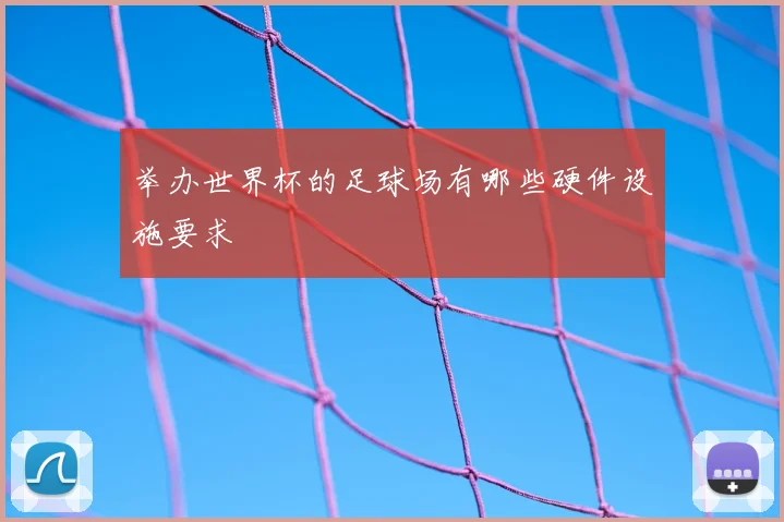 举办世界杯的足球场有哪些硬件设施要求