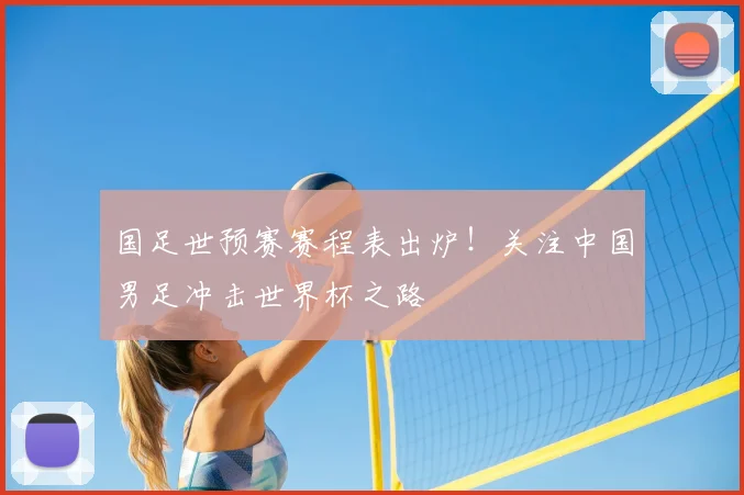 国足世预赛赛程表出炉！关注中国男足冲击世界杯之路