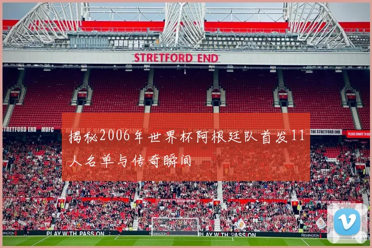 揭秘2006年世界杯阿根廷队首发11人名单与传奇瞬间