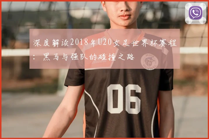 深度解读2018年U20女足世界杯赛程:黑马与强队的碰撞之路