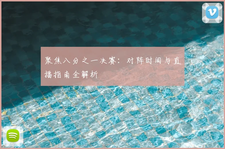 聚焦八分之一决赛：对阵时间与直播指南全解析
