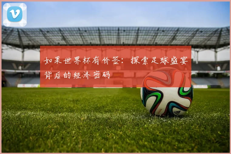 如果世界杯有价签:探索足球盛宴背后的经济密码