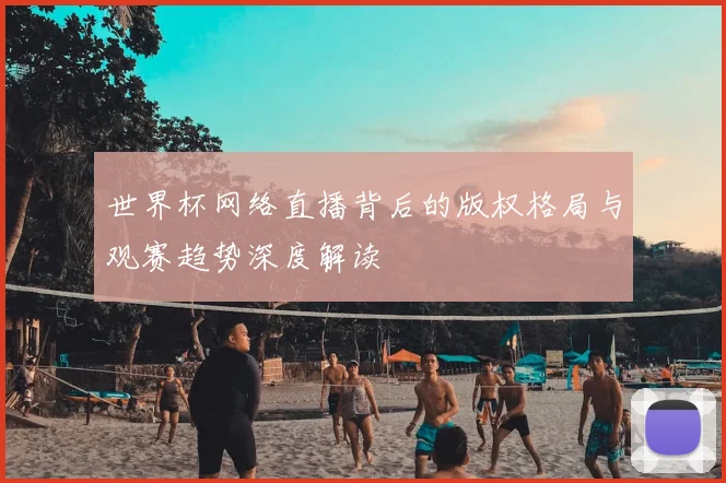 世界杯网络直播背后的版权格局与观赛趋势深度解读