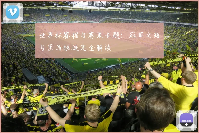 世界杯赛程与赛果专题:冠军之路与黑马轨迹完全解读