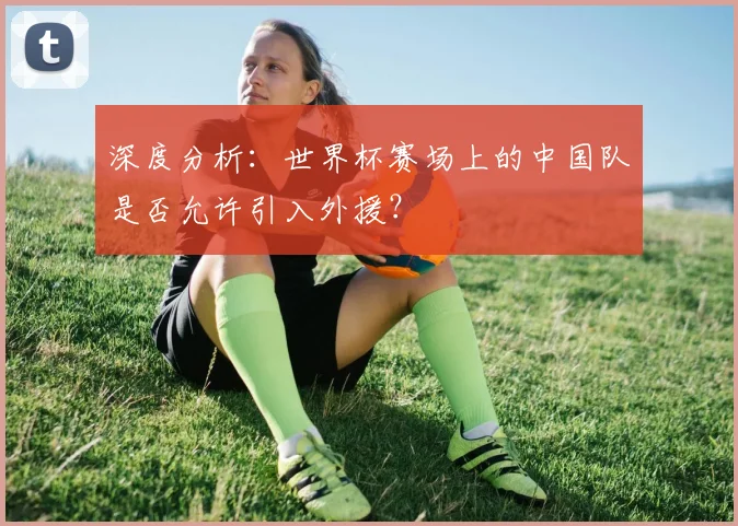 深度分析：世界杯赛场上的中国队是否允许引入外援？