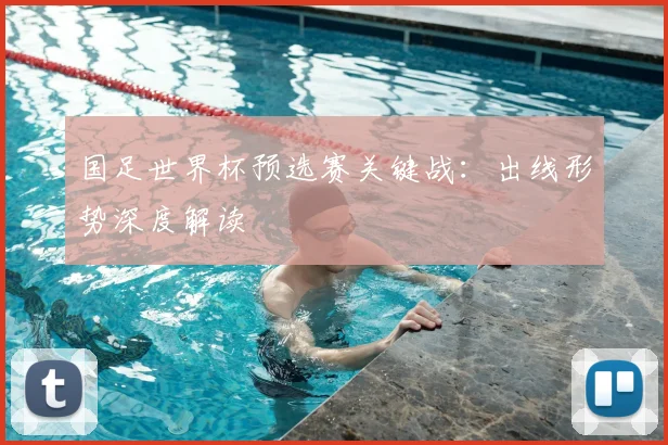 国足世界杯预选赛关键战:出线形势深度解读