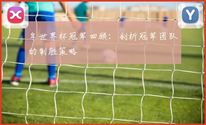 年世界杯冠军回顾：剖析冠军团队的制胜策略