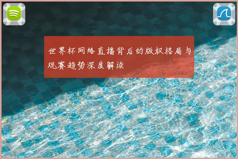 世界杯网络直播背后的版权格局与观赛趋势深度解读
