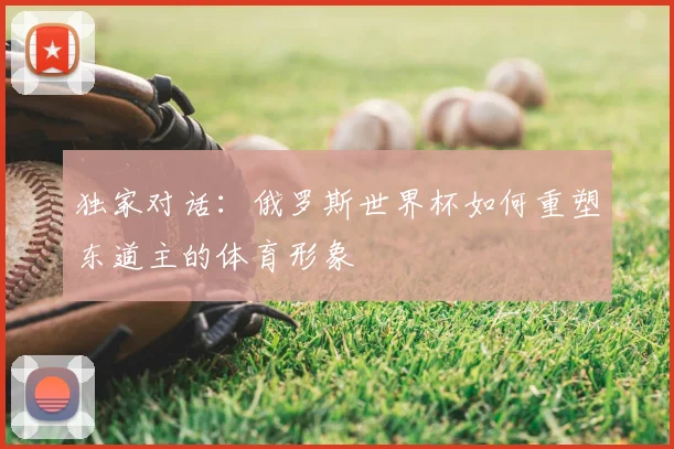 独家对话:俄罗斯世界杯如何重塑东道主的体育形象