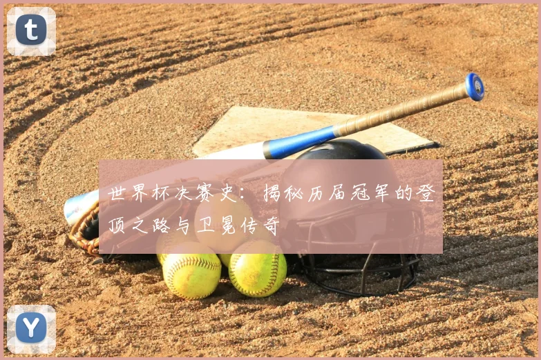 世界杯决赛史:揭秘历届冠军的登顶之路与卫冕传奇