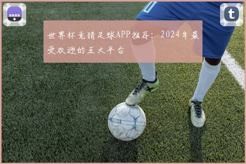世界杯竞猜足球APP推荐:2024年最受欢迎的五大平台