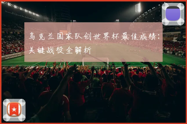 乌克兰国家队创世界杯最佳成绩：关键战役全解析