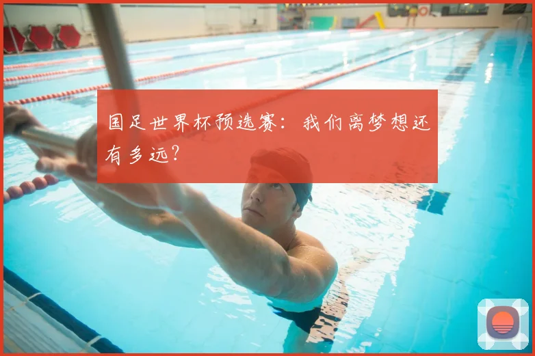 国足世界杯预选赛：我们离梦想还有多远？