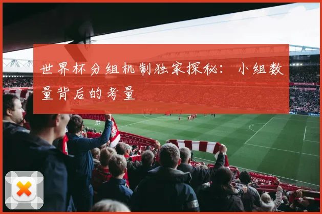 世界杯分组机制独家探秘:小组数量背后的考量