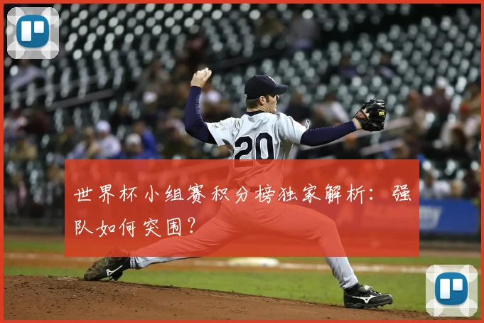 世界杯小组赛积分榜独家解析:强队如何突围?