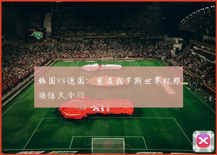 韩国vs德国：重温俄罗斯世界杯那场惊天冷门