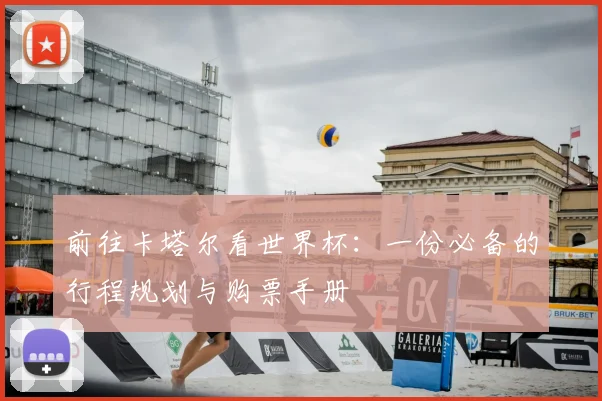前往卡塔尔看世界杯:一份必备的行程规划与购票手册