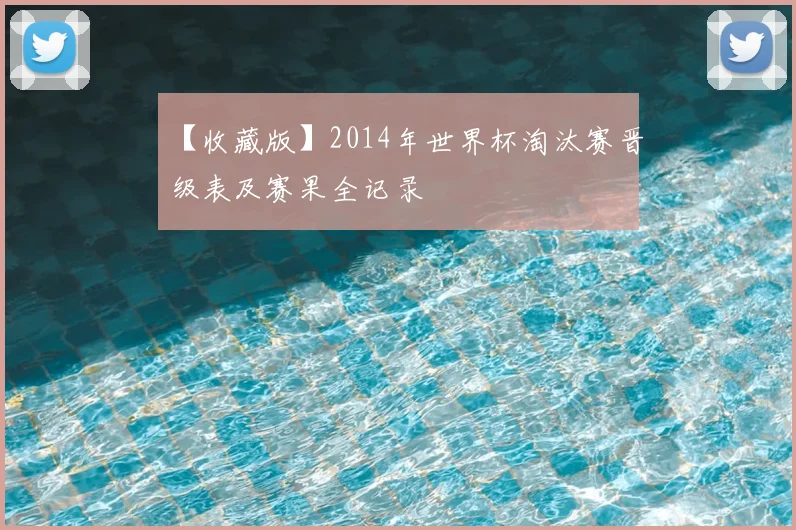 【收藏版】2014年世界杯淘汰赛晋级表及赛果全记录