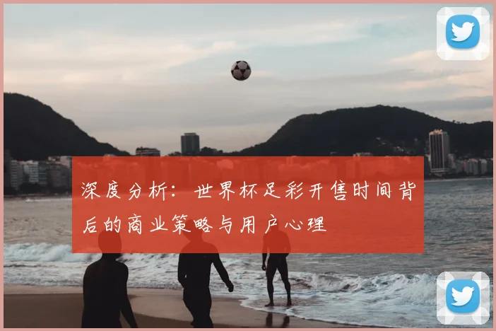 深度分析：世界杯足彩开售时间背后的商业策略与用户心理