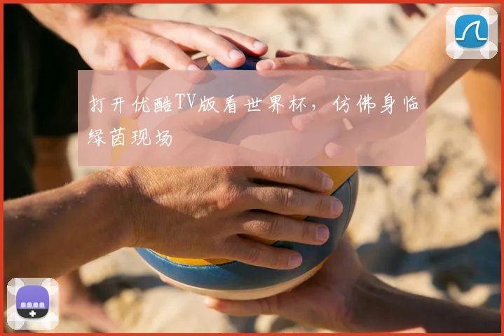 打开优酷TV版看世界杯,仿佛身临绿茵现场