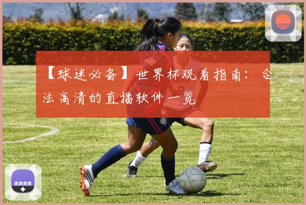 【球迷必备】世界杯观看指南：合法高清的直播软件一览