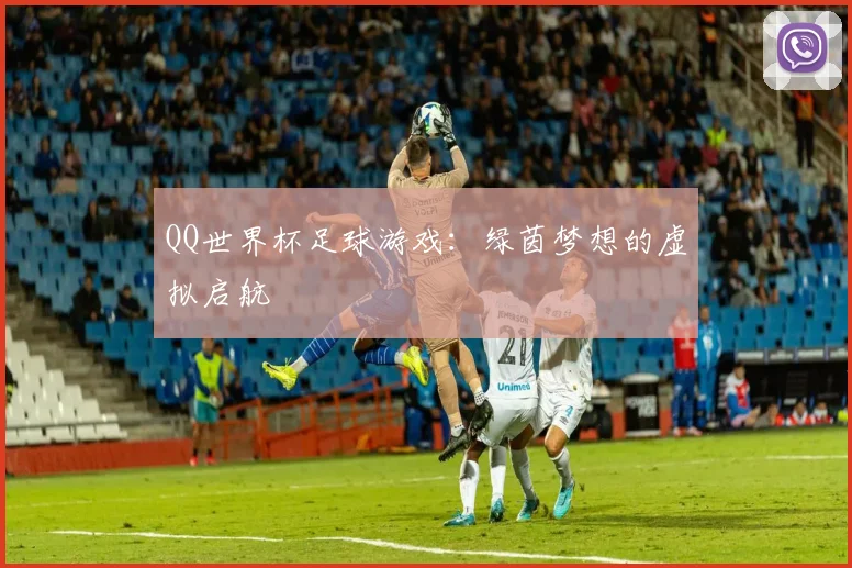 QQ世界杯足球游戏:绿茵梦想的虚拟启航